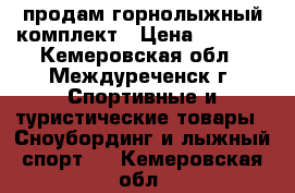 продам горнолыжный комплект › Цена ­ 8 500 - Кемеровская обл., Междуреченск г. Спортивные и туристические товары » Сноубординг и лыжный спорт   . Кемеровская обл.